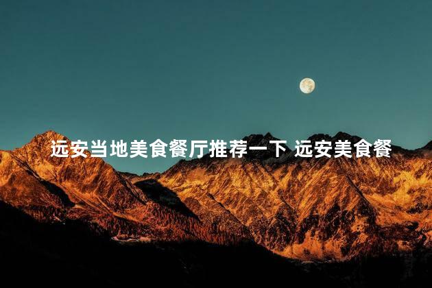 远安当地美食餐厅推荐一下 远安美食餐厅推荐